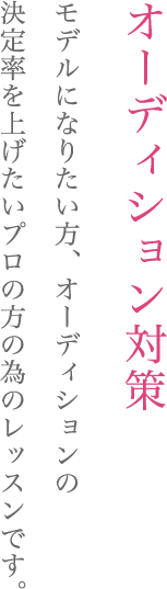 オーディション対策  モデルになりたい方、オーディションの決定率を上げたいプロの方の為のレッスンです。