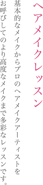 ヘアメイクレッスン   基本的なメイクからプロのヘアメイクアーティストをお呼びしてのより高度なメイクまで多彩なレッスンです。